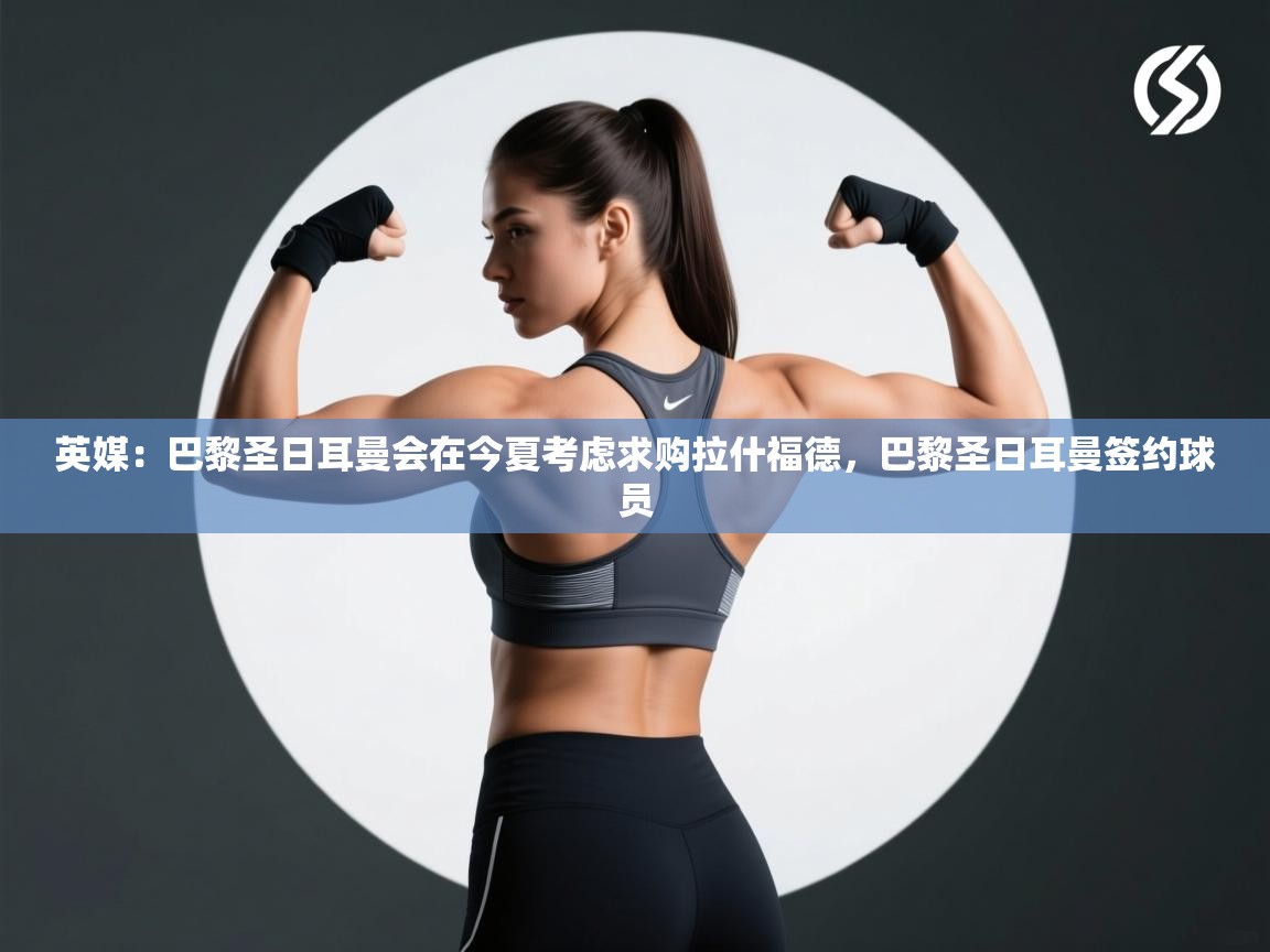 英媒:巴黎圣日耳曼会在今夏考虑求购拉什福德,巴黎圣日耳曼签约球员 第1张