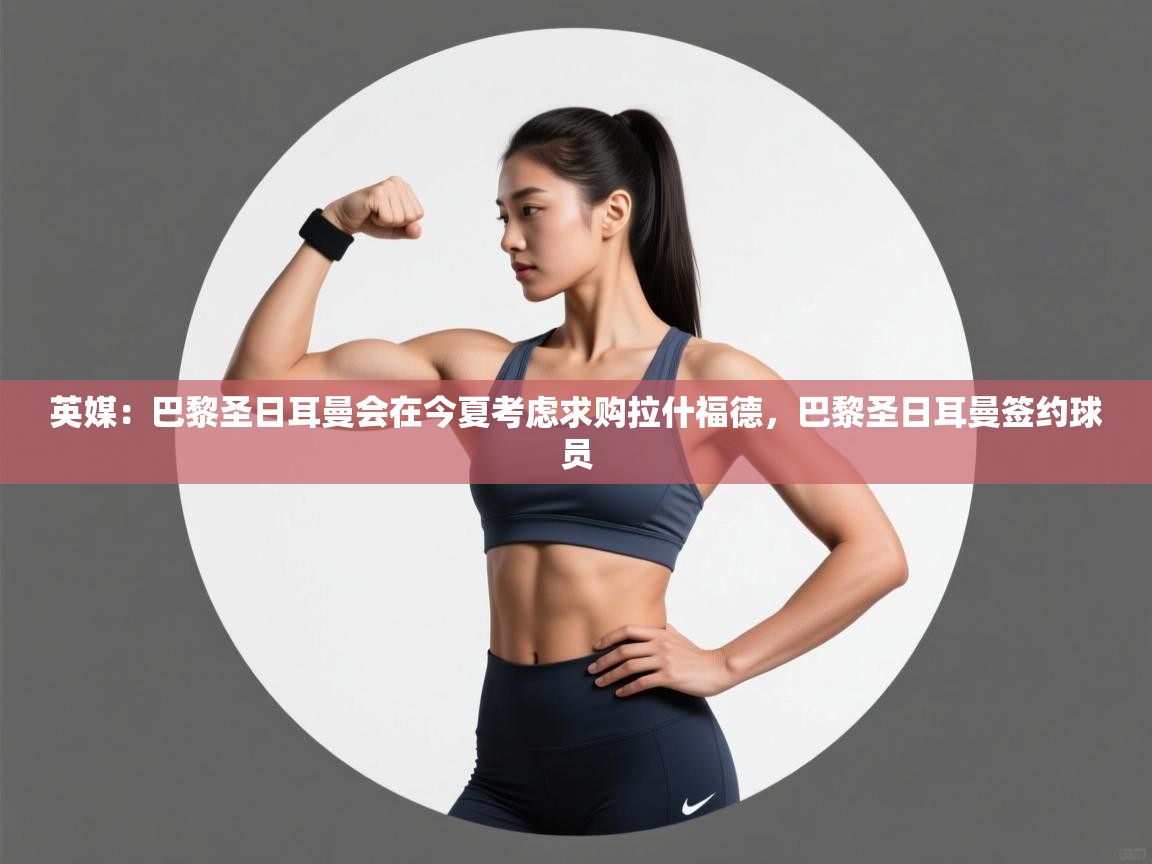 英媒:巴黎圣日耳曼会在今夏考虑求购拉什福德,巴黎圣日耳曼签约球员 第2张