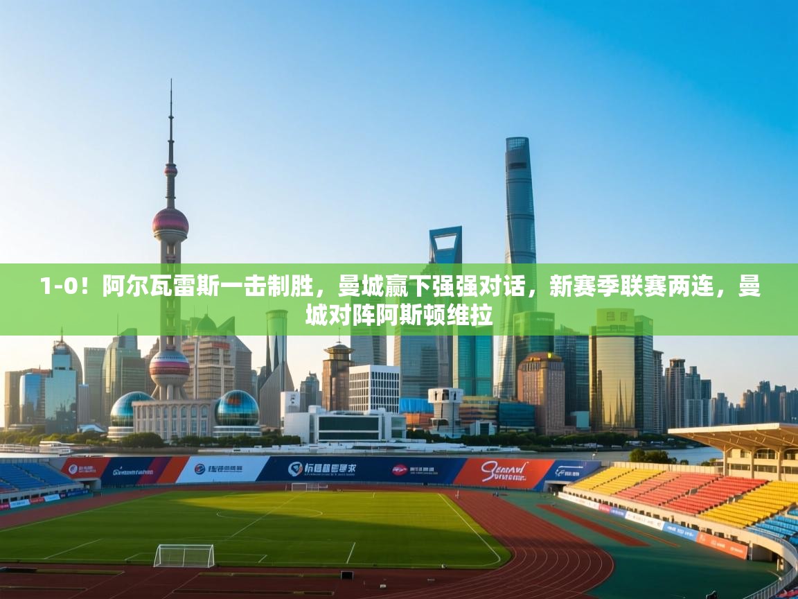 1-0!阿尔瓦雷斯一击制胜,曼城赢下强强对话,新赛季联赛两连,曼城对阵阿斯顿维拉 第2张