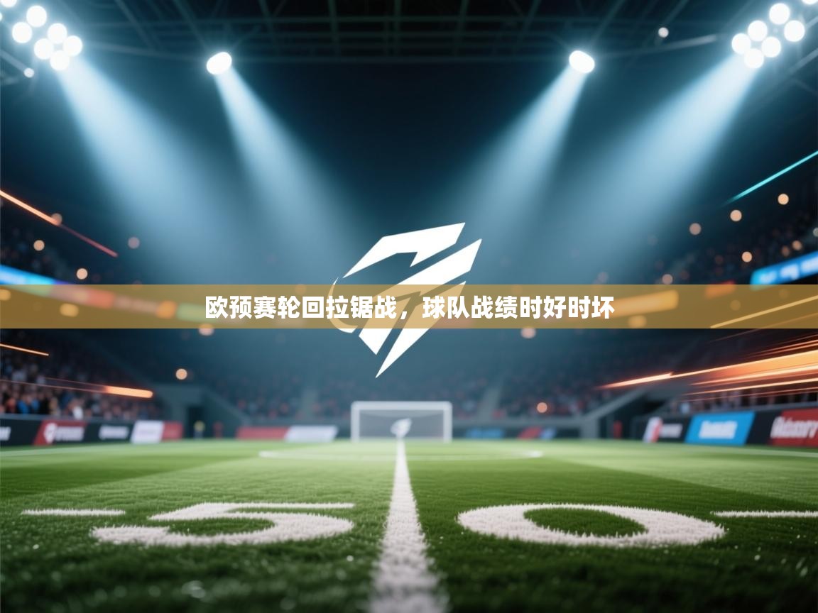 欧预赛轮回拉锯战,球队战绩时好时坏 第1张