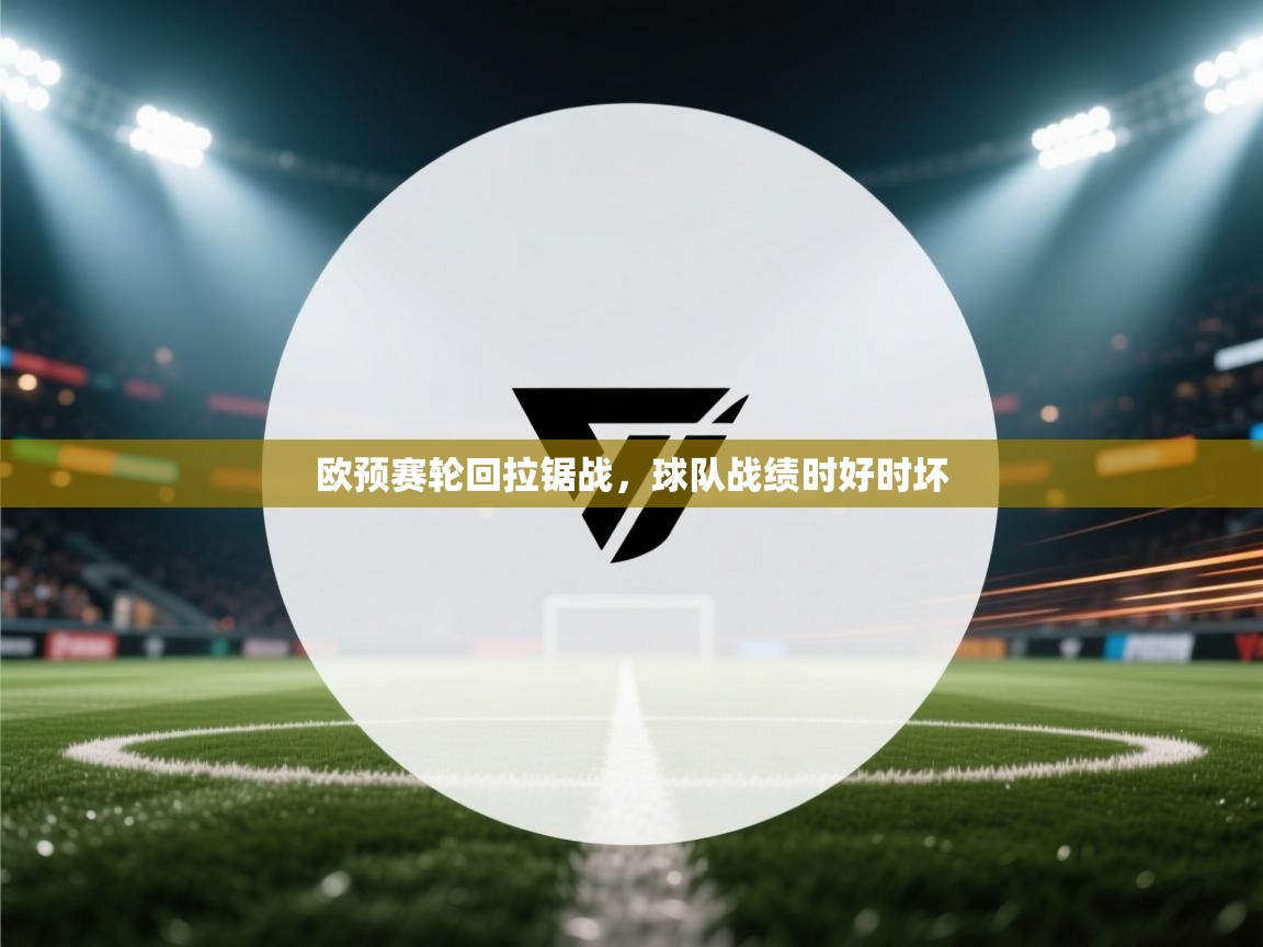 欧预赛轮回拉锯战,球队战绩时好时坏 第2张